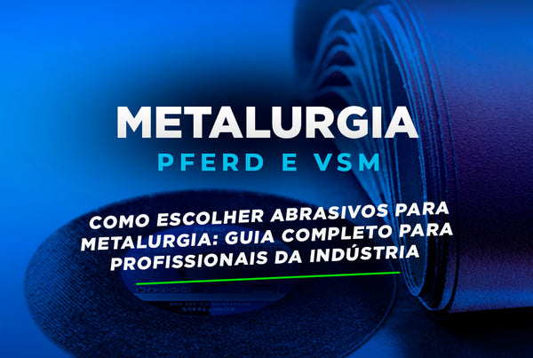 Como Escolher Abrasivos para Metalurgia: Guia Completo para Profissionais