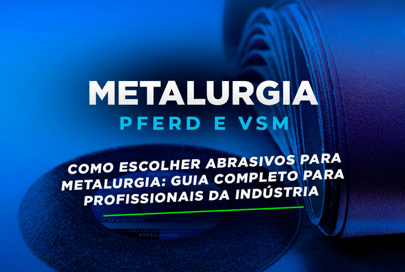 Como Escolher Abrasivos para Metalurgia: Guia Completo para Profissionais