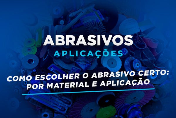 Como Escolher o Abrasivo Certo: Por Material e Aplicação
