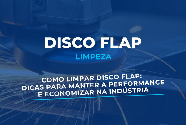 Como Limpar Disco Flap: Dicas Para Manter a Performance e Economizar na Indústria