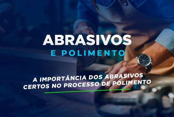 A Importância dos Abrasivos Certos no Processo de Polimento