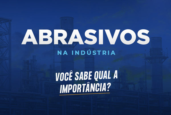 Você sabe qual a importância dos abrasivos na indústria?