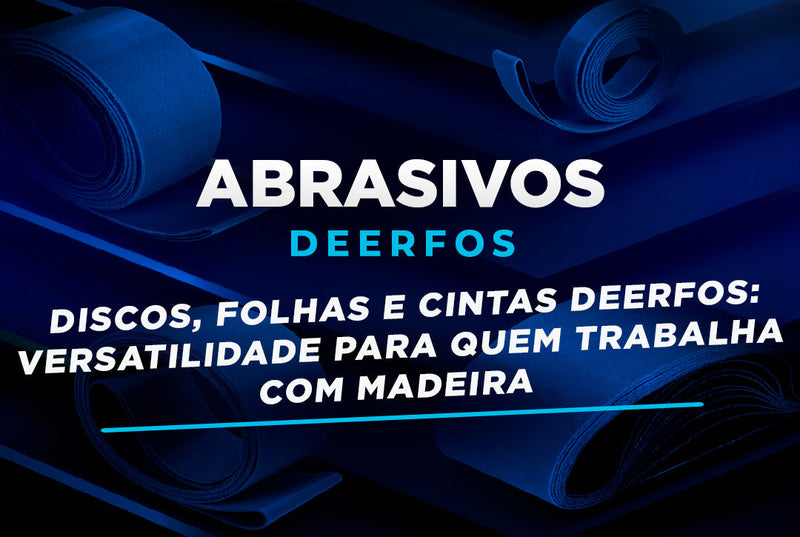 Discos, Folhas e Cintas DEERFOS: Versatilidade para Quem Trabalha com Madeira