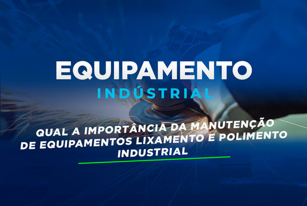 Qual a Importância da Manutenção de Equipamentos de Lixamento e Polimento Industrial